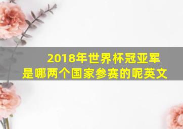 2018年世界杯冠亚军是哪两个国家参赛的呢英文