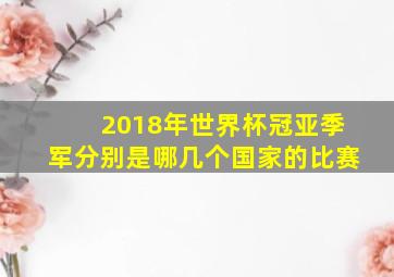 2018年世界杯冠亚季军分别是哪几个国家的比赛