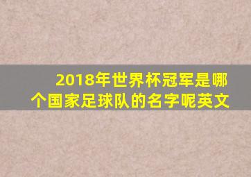 2018年世界杯冠军是哪个国家足球队的名字呢英文