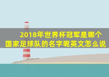 2018年世界杯冠军是哪个国家足球队的名字呢英文怎么说