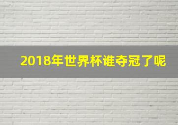 2018年世界杯谁夺冠了呢