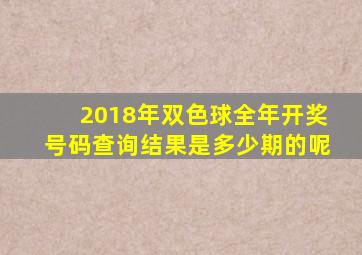 2018年双色球全年开奖号码查询结果是多少期的呢