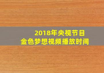 2018年央视节目金色梦想视频播放时间