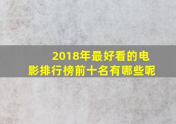 2018年最好看的电影排行榜前十名有哪些呢