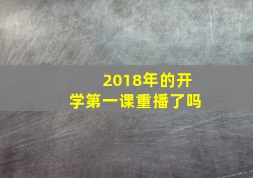 2018年的开学第一课重播了吗