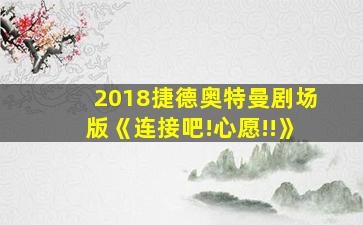 2018捷德奥特曼剧场版《连接吧!心愿!!》