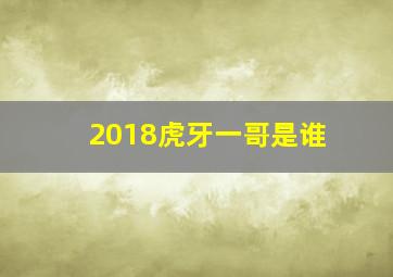 2018虎牙一哥是谁