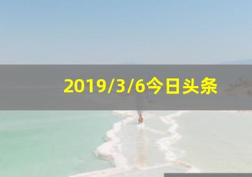 2019/3/6今日头条