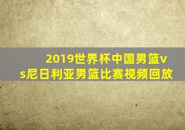 2019世界杯中国男篮vs尼日利亚男篮比赛视频回放