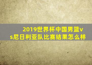 2019世界杯中国男篮vs尼日利亚队比赛结果怎么样