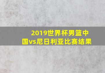 2019世界杯男篮中国vs尼日利亚比赛结果