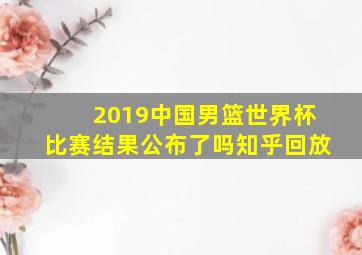 2019中国男篮世界杯比赛结果公布了吗知乎回放