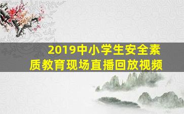 2019中小学生安全素质教育现场直播回放视频