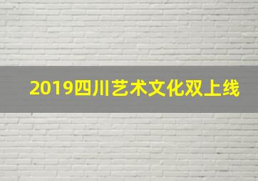 2019四川艺术文化双上线