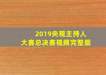 2019央视主持人大赛总决赛视频完整版