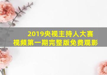 2019央视主持人大赛视频第一期完整版免费观影