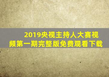 2019央视主持人大赛视频第一期完整版免费观看下载