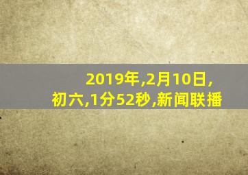 2019年,2月10日,初六,1分52秒,新闻联播