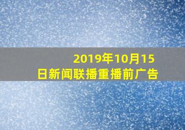 2019年10月15日新闻联播重播前广告