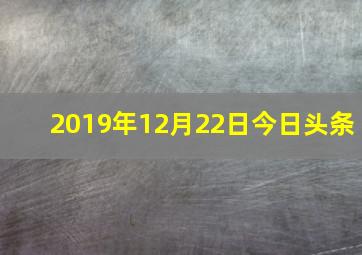 2019年12月22日今日头条