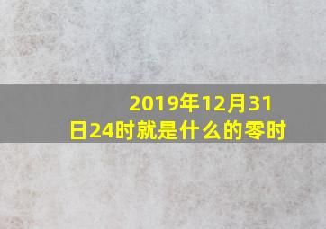 2019年12月31日24时就是什么的零时