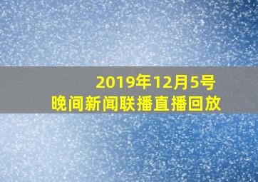 2019年12月5号晚间新闻联播直播回放