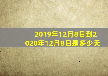 2019年12月8日到2020年12月8日是多少天