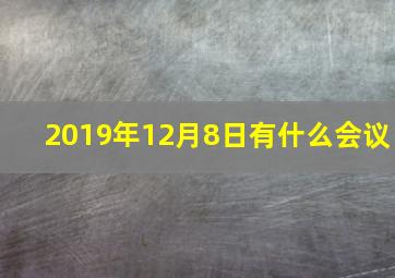 2019年12月8日有什么会议