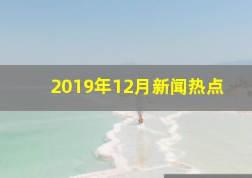 2019年12月新闻热点