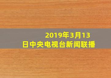 2019年3月13日中央电视台新闻联播