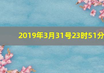 2019年3月31号23时51分