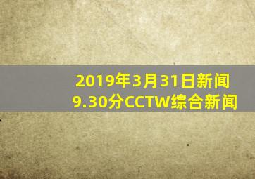 2019年3月31日新闻9.30分CCTW综合新闻