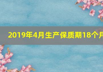 2019年4月生产保质期18个月