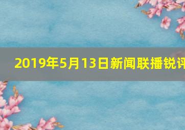 2019年5月13日新闻联播锐评