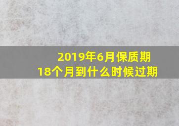 2019年6月保质期18个月到什么时候过期