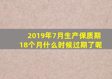 2019年7月生产保质期18个月什么时候过期了呢