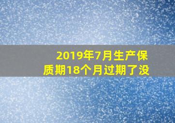 2019年7月生产保质期18个月过期了没