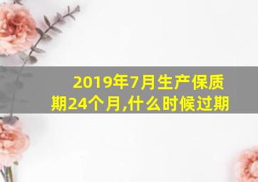 2019年7月生产保质期24个月,什么时候过期