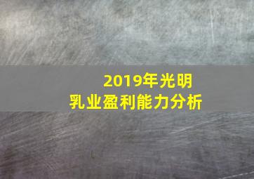 2019年光明乳业盈利能力分析