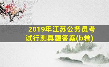 2019年江苏公务员考试行测真题答案(b卷)