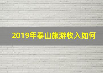 2019年泰山旅游收入如何