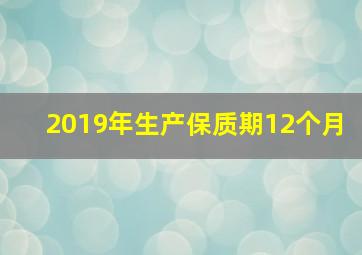 2019年生产保质期12个月