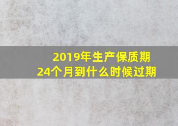 2019年生产保质期24个月到什么时候过期