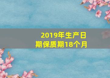 2019年生产日期保质期18个月