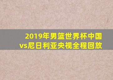 2019年男篮世界杯中国vs尼日利亚央视全程回放