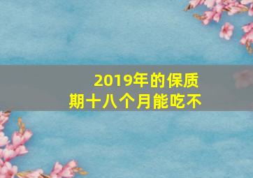 2019年的保质期十八个月能吃不