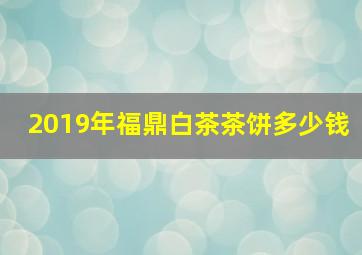 2019年福鼎白茶茶饼多少钱