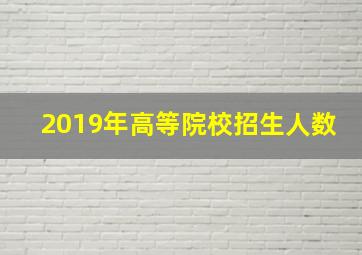 2019年高等院校招生人数