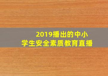 2019播出的中小学生安全素质教育直播