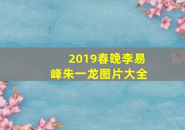 2019春晚李易峰朱一龙图片大全